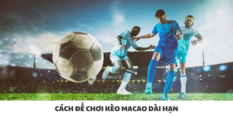 Cách để chơi kèo macao dài hạn