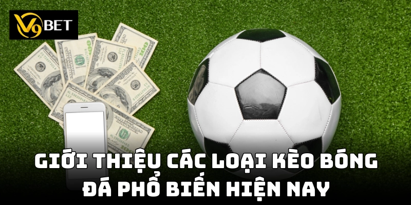 Giới thiệu các loại kèo bóng đá phổ biến hiện nay