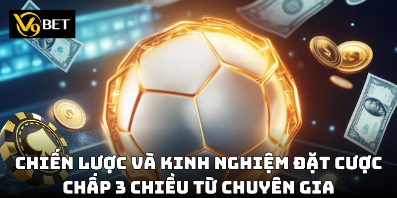 Cách áp dụng chiến thuật tối ưu khi cược chấp 3 chiều