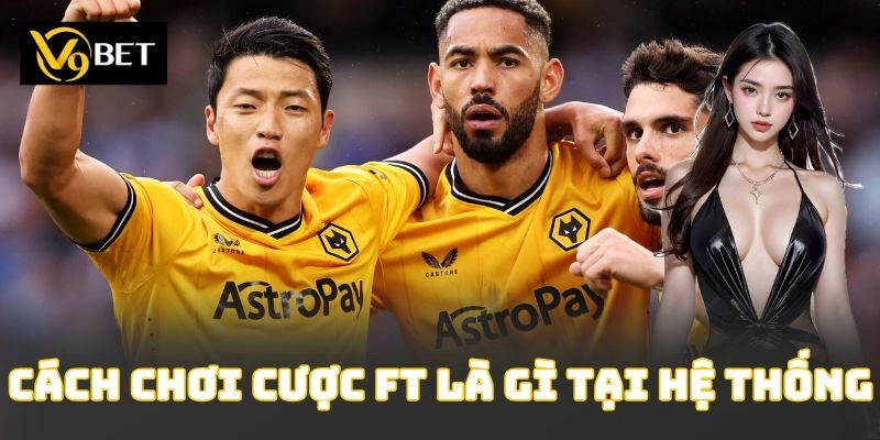 Cách chơi cược ft là gì tại hệ thống