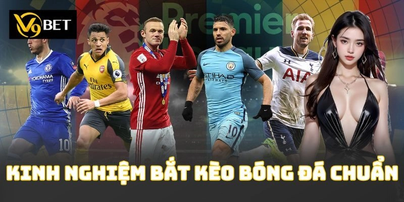 Kinh Nghiệm Bắt Kèo Bóng Đá Chuẩn Giúp Thắng Cược Lớn